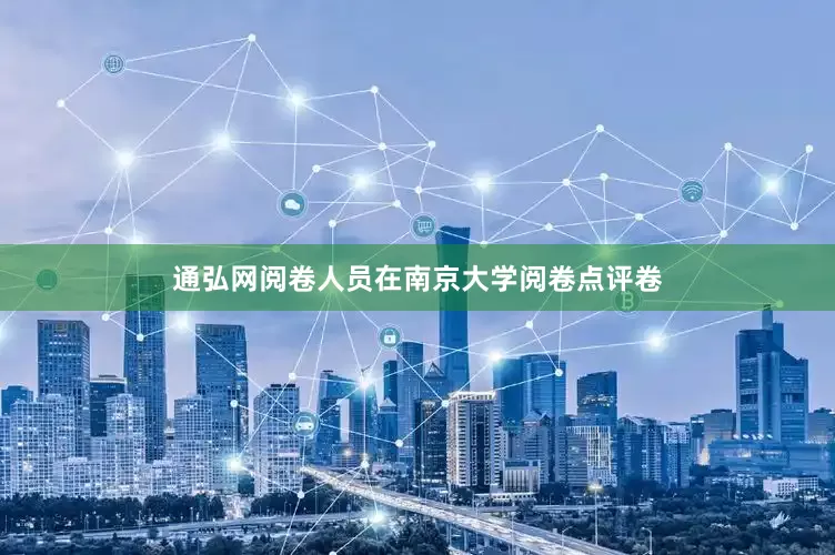 通弘网阅卷人员在南京大学阅卷点评卷