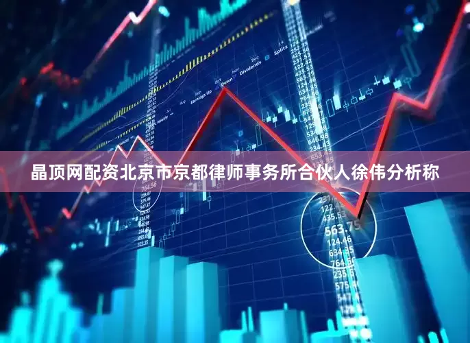 晶顶网配资北京市京都律师事务所合伙人徐伟分析称
