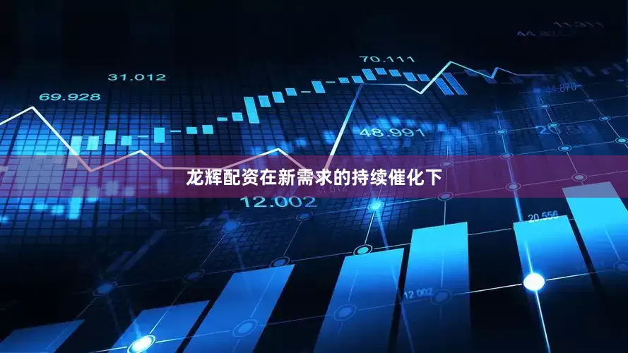 龙辉配资在新需求的持续催化下