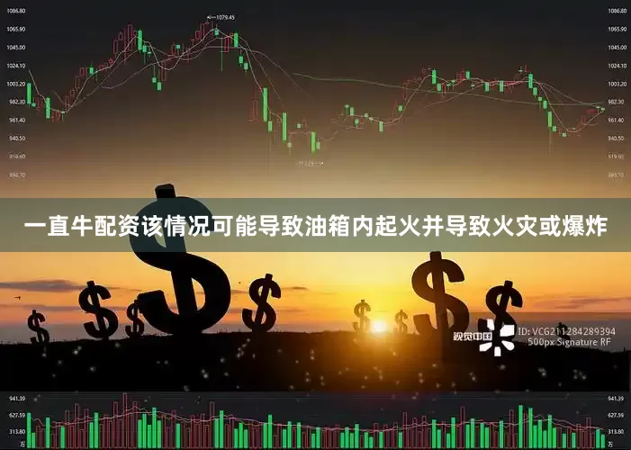 一直牛配资该情况可能导致油箱内起火并导致火灾或爆炸