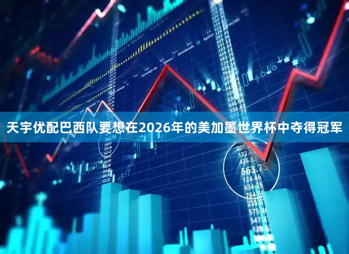 天宇优配巴西队要想在2026年的美加墨世界杯中夺得冠军