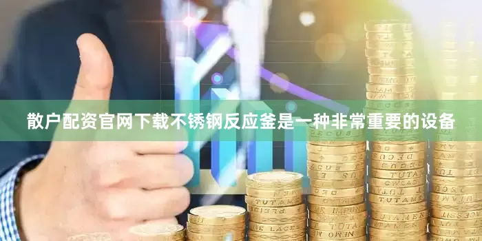 散户配资官网下载不锈钢反应釜是一种非常重要的设备