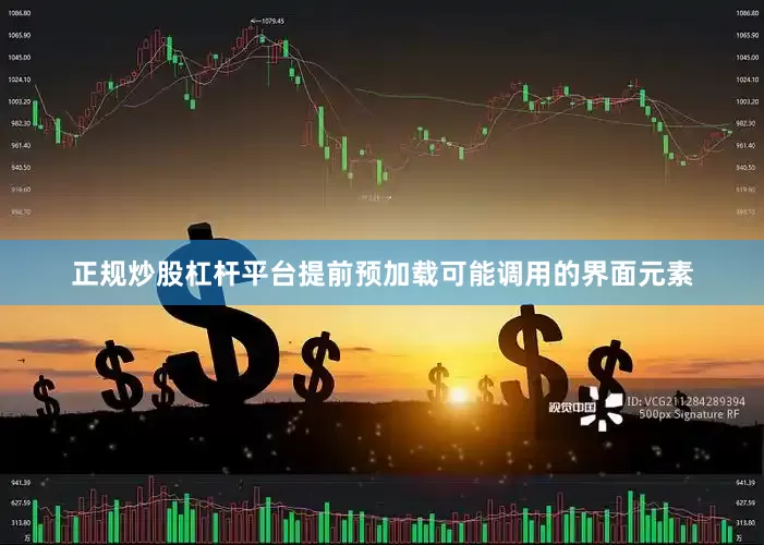 正规炒股杠杆平台提前预加载可能调用的界面元素