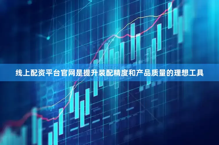 线上配资平台官网是提升装配精度和产品质量的理想工具