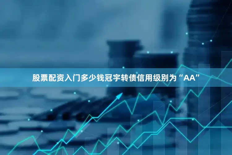 股票配资入门多少钱冠宇转债信用级别为“AA”
