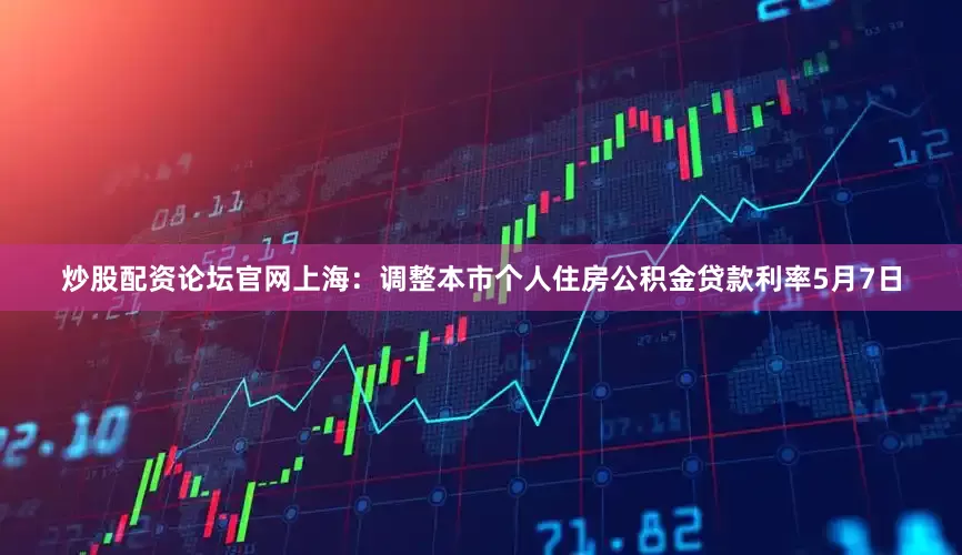 炒股配资论坛官网上海：调整本市个人住房公积金贷款利率5月7日