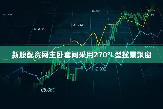新股配资网主卧套间采用270°L型揽景飘窗