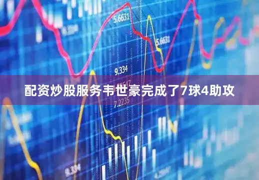 配资炒股服务韦世豪完成了7球4助攻