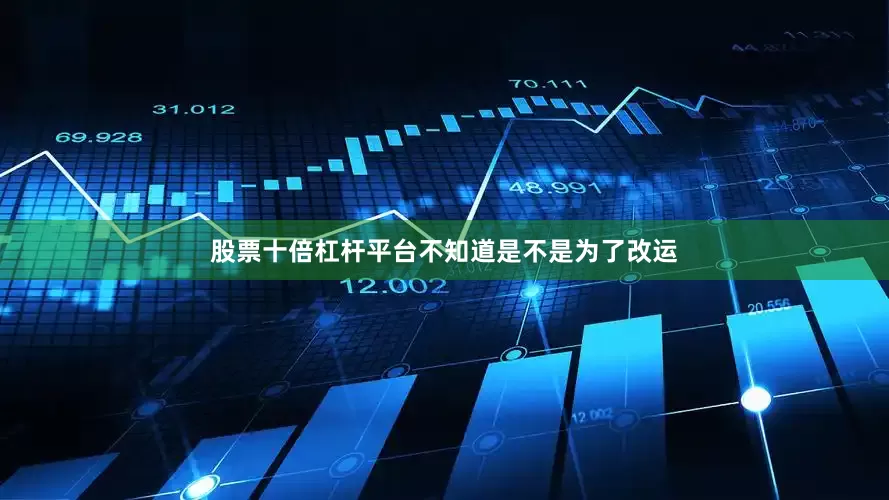 股票十倍杠杆平台不知道是不是为了改运