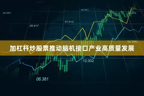 加杠杆炒股票推动脑机接口产业高质量发展