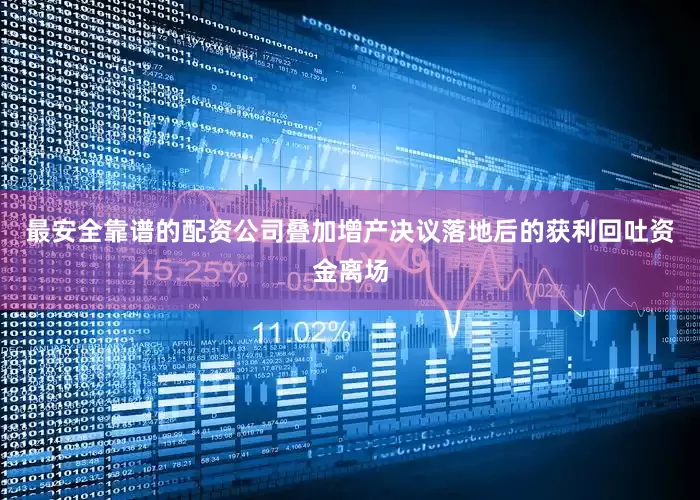 最安全靠谱的配资公司叠加增产决议落地后的获利回吐资金离场