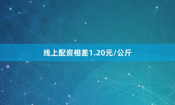 线上配资相差1.20元/公斤