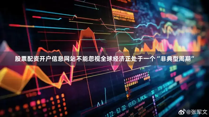 股票配资开户信息网站不能忽视全球经济正处于一个“非典型周期”