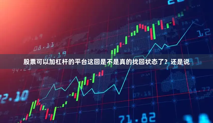 股票可以加杠杆的平台这回是不是真的找回状态了？还是说