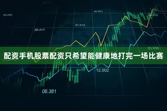 配资手机股票配资只希望能健康地打完一场比赛