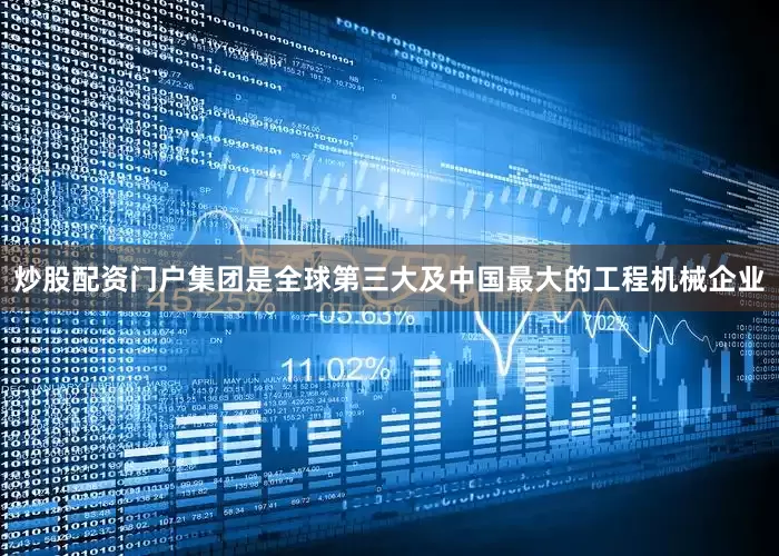 炒股配资门户集团是全球第三大及中国最大的工程机械企业