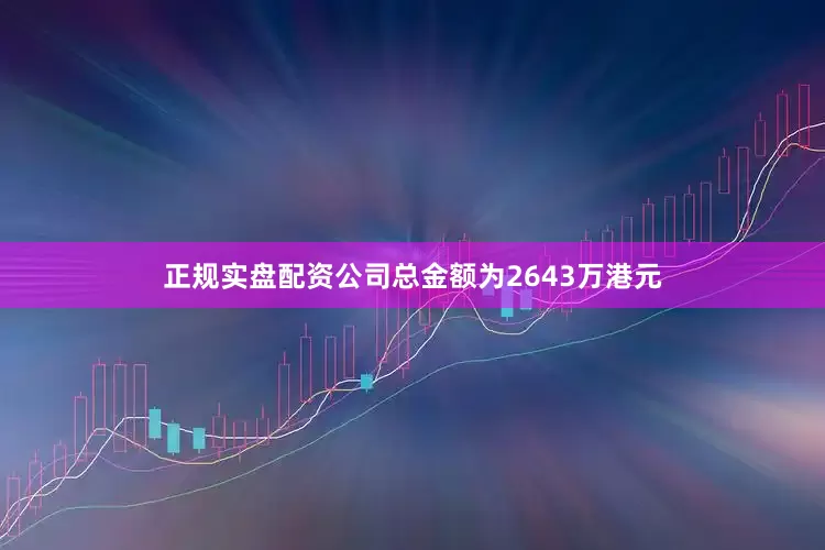 正规实盘配资公司总金额为2643万港元