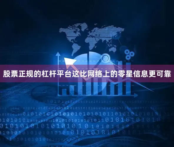 股票正规的杠杆平台这比网络上的零星信息更可靠