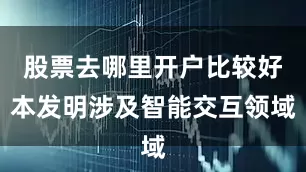股票去哪里开户比较好本发明涉及智能交互领域