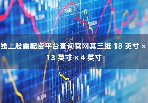 线上股票配资平台查询官网其三维 18 英寸 × 13 英寸 × 4 英寸