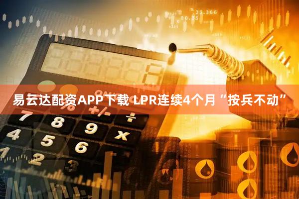 易云达配资APP下载 LPR连续4个月“按兵不动”