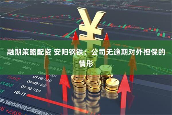 融期策略配资 安阳钢铁：公司无逾期对外担保的情形