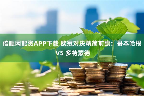 倍顺网配资APP下载 欧冠对决精简前瞻:哥本哈根 VS 多特蒙德