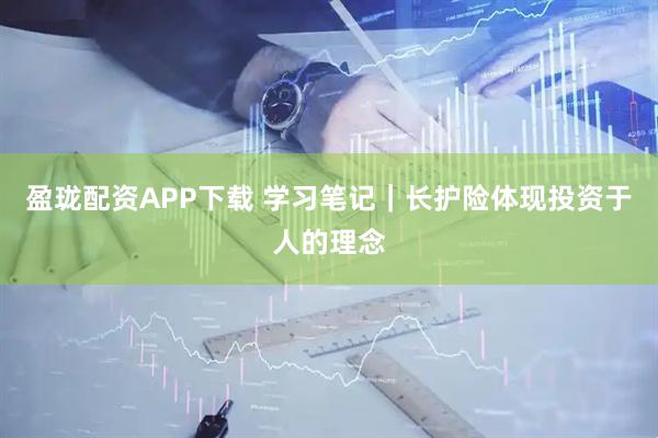 盈珑配资APP下载 学习笔记｜长护险体现投资于人的理念