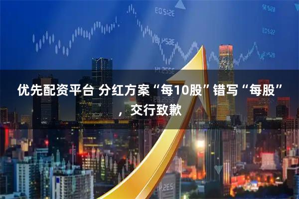 优先配资平台 分红方案“每10股”错写“每股”，交行致歉