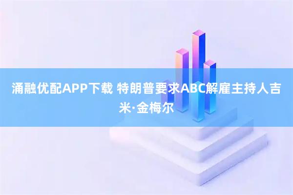 涌融优配APP下载 特朗普要求ABC解雇主持人吉米·金梅尔