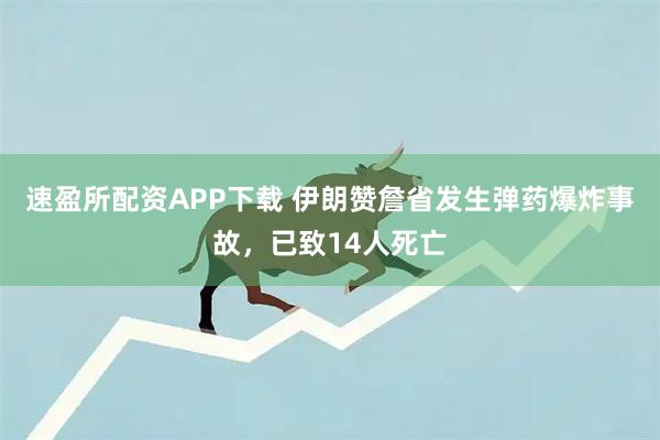 速盈所配资APP下载 伊朗赞詹省发生弹药爆炸事故，已致14人死亡