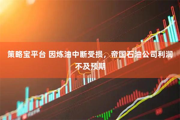 策略宝平台 因炼油中断受损，帝国石油公司利润不及预期