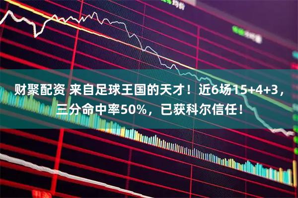 财聚配资 来自足球王国的天才！近6场15+4+3，三分命中率50%，已获科尔信任！