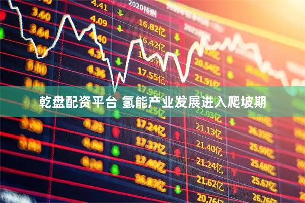 乾盘配资平台 氢能产业发展进入爬坡期