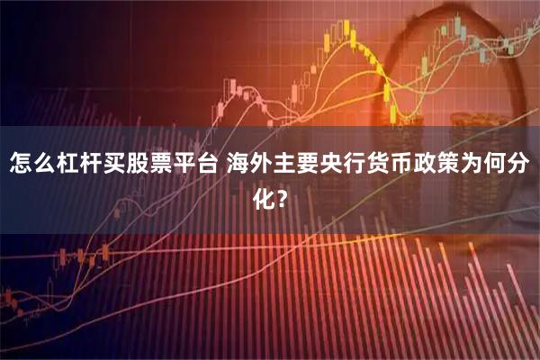 怎么杠杆买股票平台 海外主要央行货币政策为何分化？